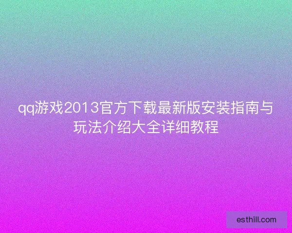 qq游戏2013官方下载最新版安装指南与玩法介绍大全详细教程