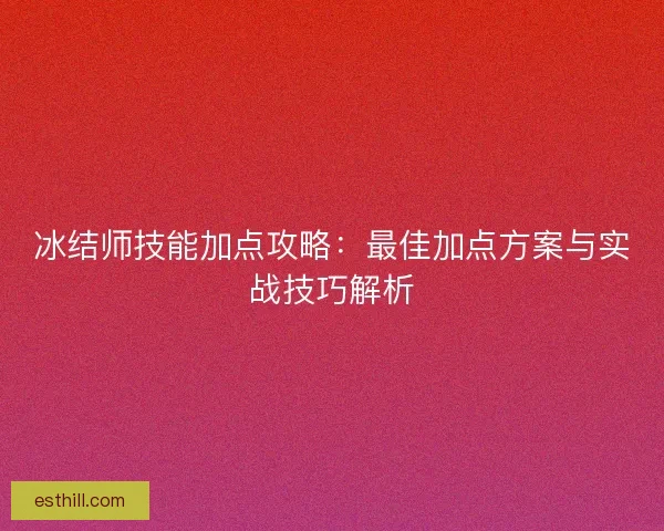 冰结师技能加点攻略：最佳加点方案与实战技巧解析