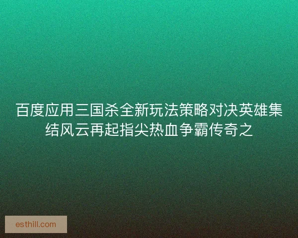百度应用三国杀全新玩法策略对决英雄集结风云再起指尖热血争霸传奇之